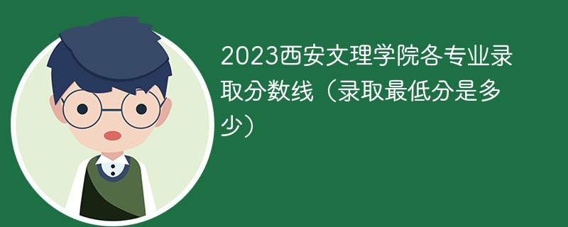 2023西安文理学院各专业录取分数线（录取最低分是多少）