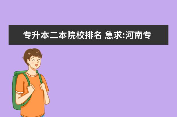 专升本二本院校排名 急求:河南专升本二本院校哪个比较好