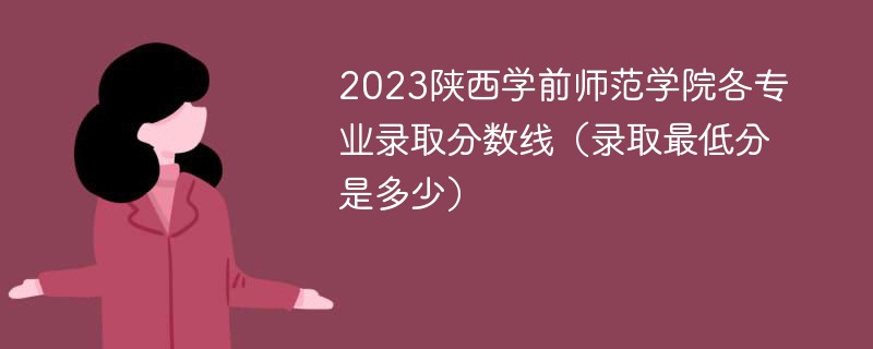2023陕西学前师范学院各专业录取分数线（录取最低分是多少）