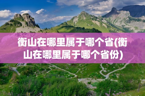 衡山在哪里属于哪个省(衡山在哪里属于哪个省份)