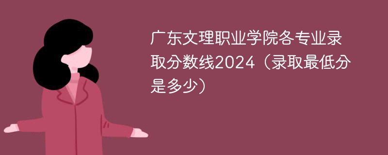 广东文理职业学院各专业录取分数线2024（录取最低分是多少）