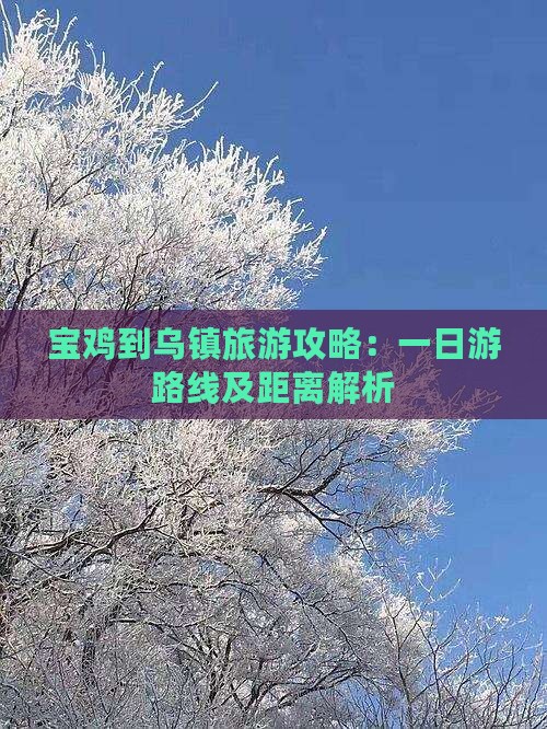 宝鸡到乌镇旅游攻略:一日游路线及距离解析