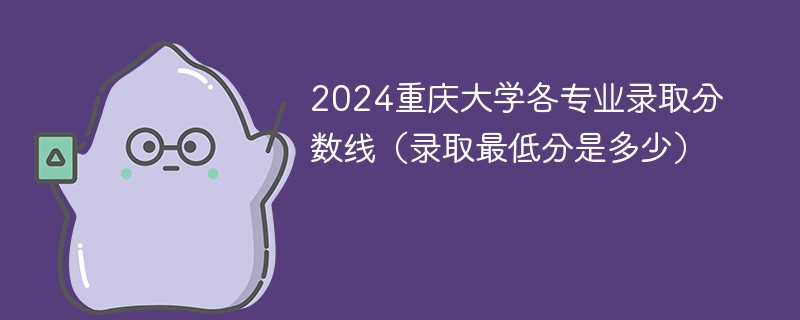 2024重庆大学各专业录取分数线(录取最低分是多少)