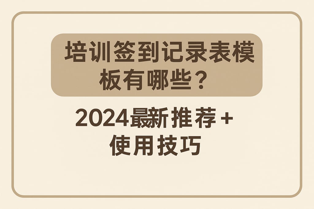 培训签到记录表模板有哪些？2024最新推荐+使用技巧