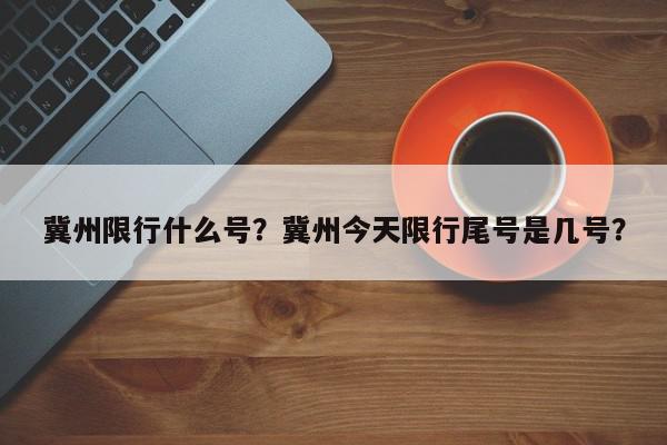 冀州限行什么号?冀州今天限行尾号是几号?-第1张图片