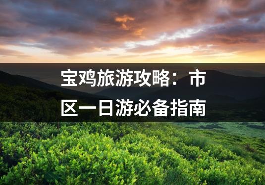 宝鸡旅游攻略：市区一日游必备指南