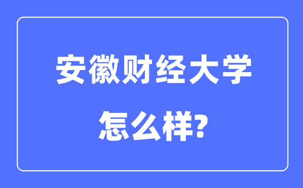 安徽财经大学是几本一本还是二本,安徽财经大学怎么样?