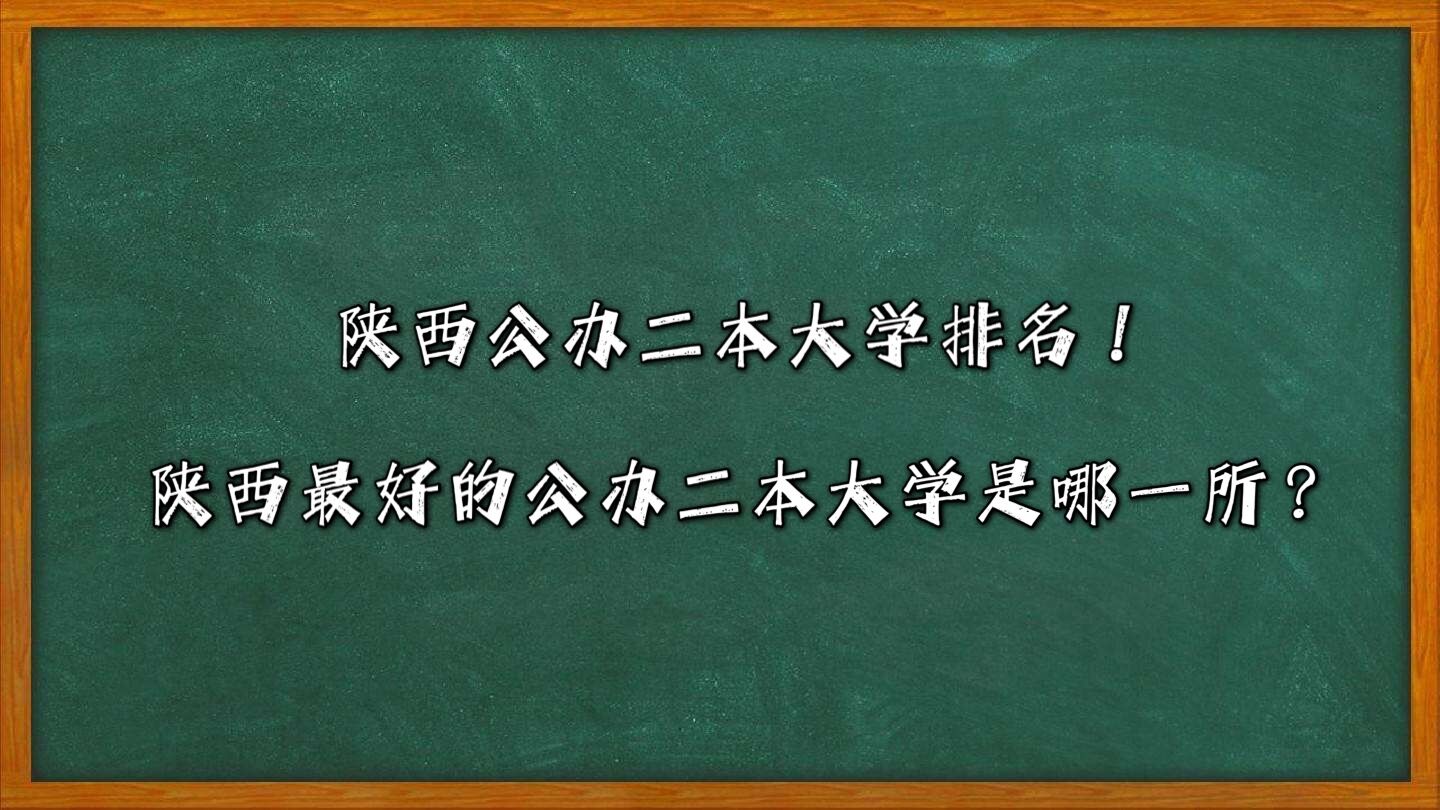 陕西公办二本大学排名!陕西最好的公办二本大学是哪一所?