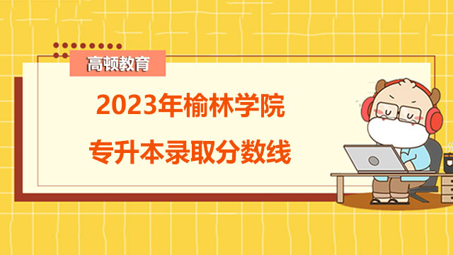 2023年榆林学院专升本录取分数线