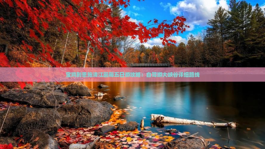 宝鸡到恩施清江画廊五日游攻略：自驾游大峡谷详细路线