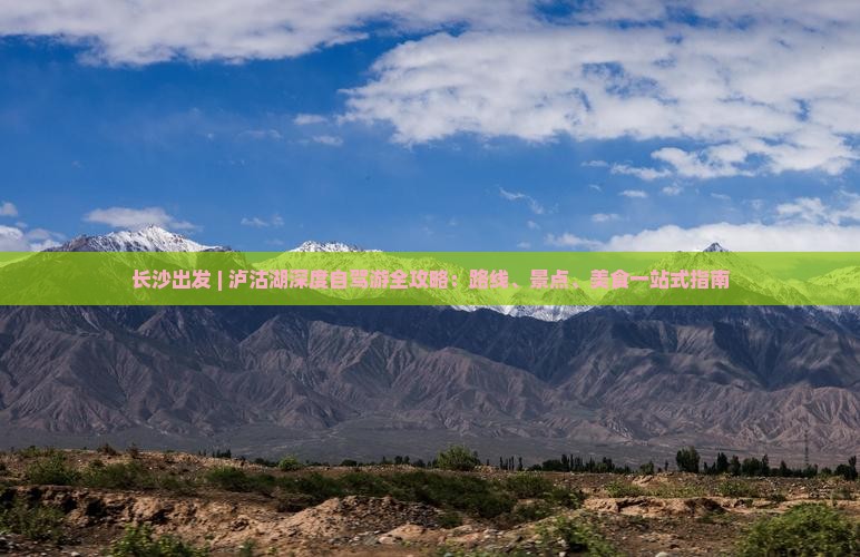 长沙出发 | 泸沽湖深度自驾游全攻略:路线、景点、美食一站式指南