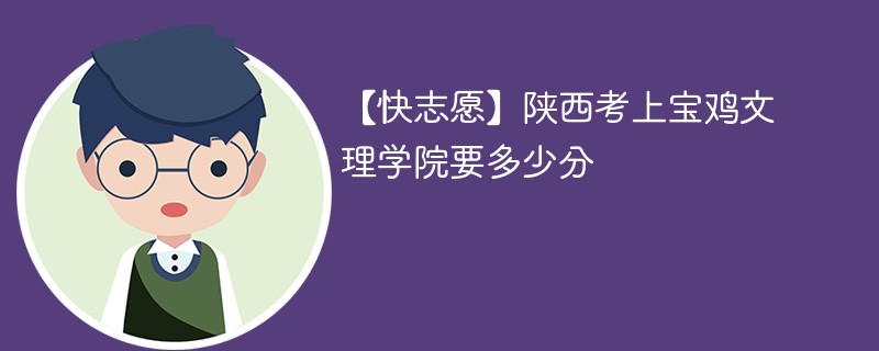 【快志愿】陕西考上宝鸡文理学院要多少分