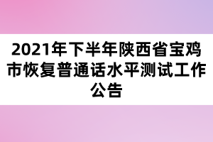 2021年下半年陕西省宝鸡市恢复普通话水平测试工作公告