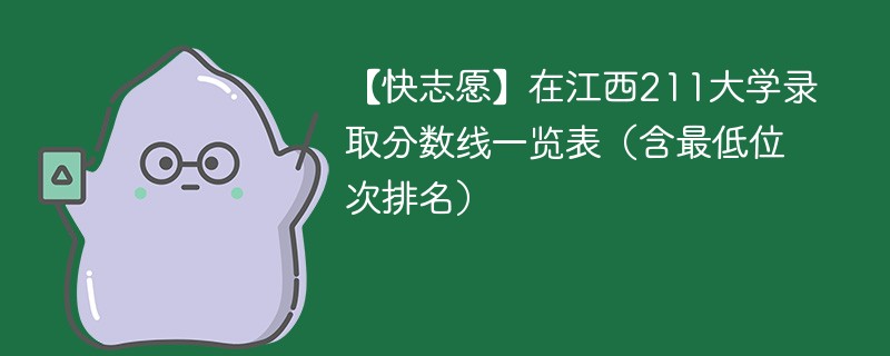 【快志愿】在江西211大学录取分数线一览表(含最低位次排名)