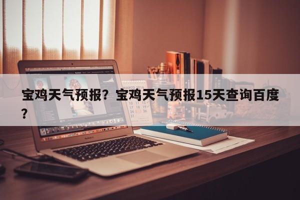 宝鸡天气预报？宝鸡天气预报15天查询百度？