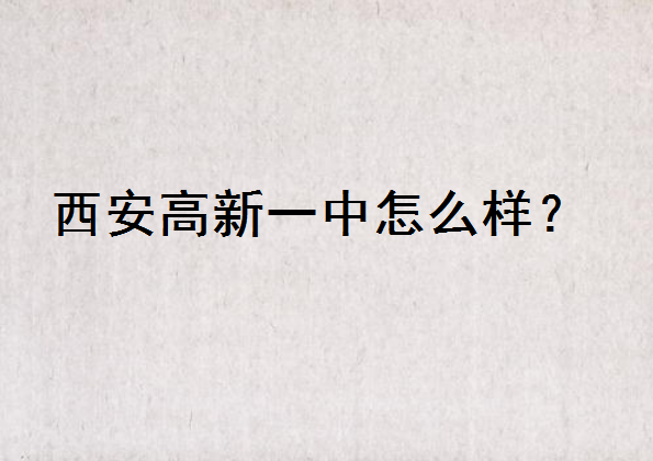 西安高新一中怎么样全国排名第几？入学条件是啥？录取分数线多少