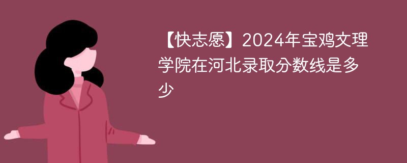 【快志愿】2024年宝鸡文理学院在河北录取分数线是多少