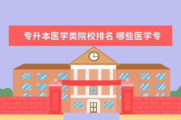 专升本医学类院校排名 哪些医学专科学校比较好