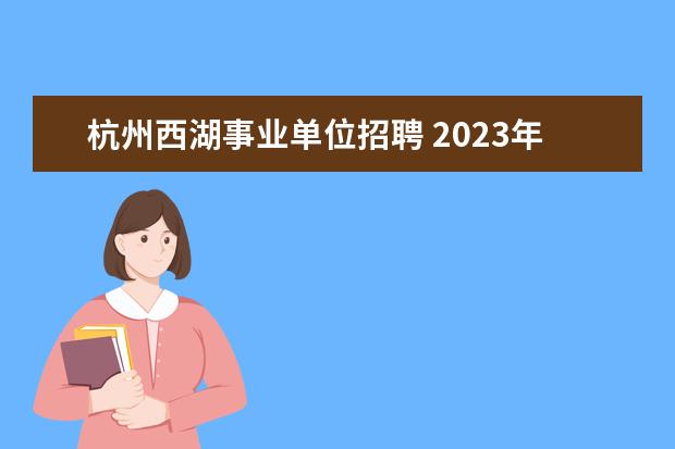 杭州西湖事业单位招聘 2023年杭州市事业单位招聘