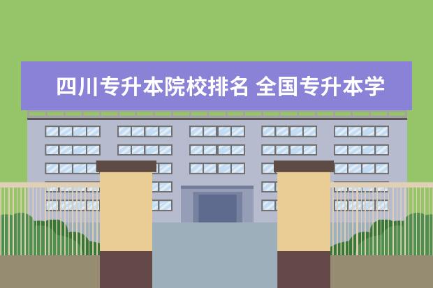 四川专升本院校排名 全国专升本学校有哪些!