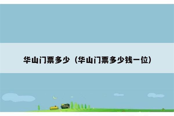 华山门票多少(华山门票多少钱一位)
