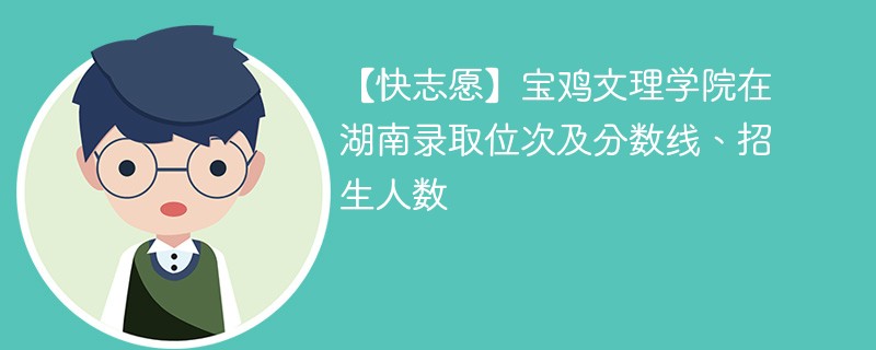 【快志愿】宝鸡文理学院在湖南录取位次及分数线、招生人数