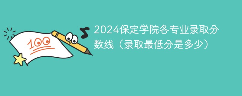 2024保定学院各专业录取分数线（录取最低分是多少）