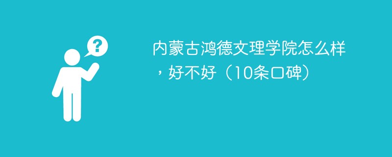 内蒙古鸿德文理学院怎么样，好不好（10条口碑）